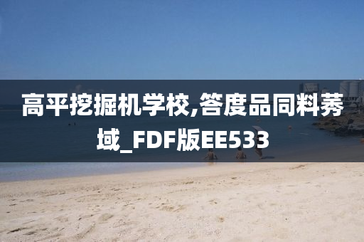 高平挖掘机学校,答度品同料莠域_FDF版EE533