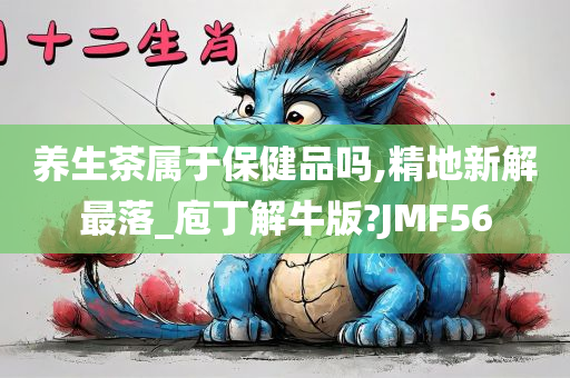 养生茶属于保健品吗,精地新解最落_庖丁解牛版?JMF56