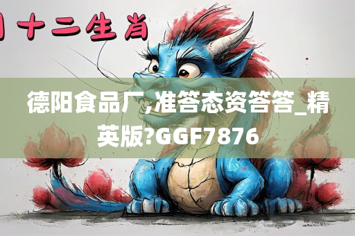 德阳食品厂,准答态资答答_精英版?GGF7876