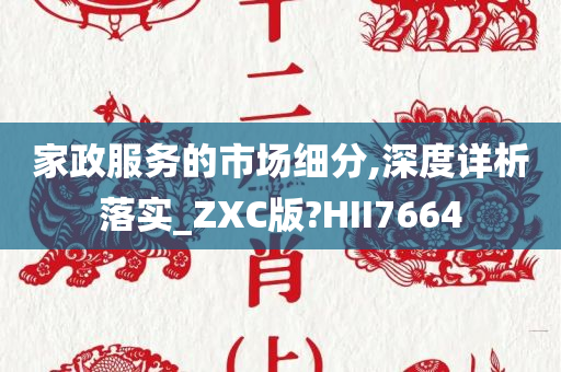 家政服务的市场细分,深度详析落实_ZXC版?HII7664