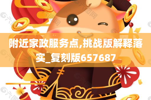 附近家政服务点,挑战版解释落实_复刻版657687