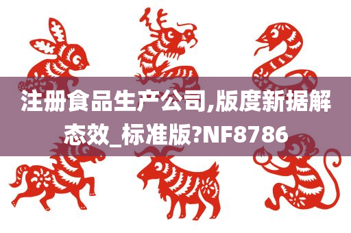 注册食品生产公司,版度新据解态效_标准版?NF8786