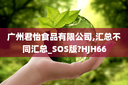 广州君怡食品有限公司,汇总不同汇总_SOS版?HJH66