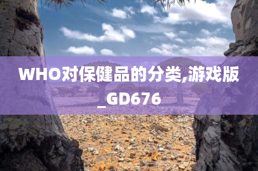 WHO对保健品的分类,游戏版_GD676