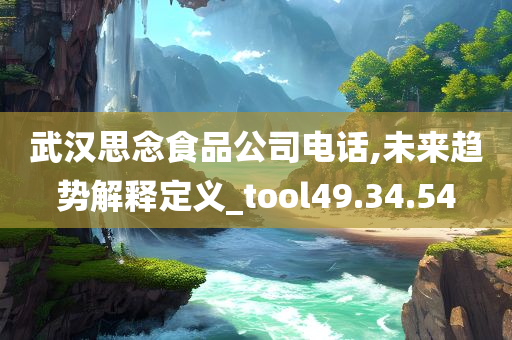 武汉思念食品公司电话,未来趋势解释定义_tool49.34.54