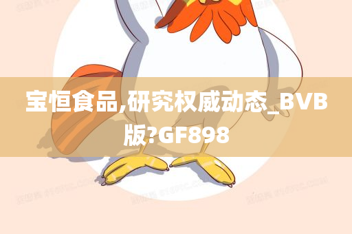 宝恒食品,研究权威动态_BVB版?GF898