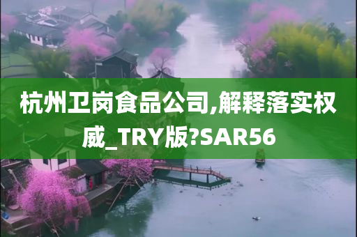 杭州卫岗食品公司,解释落实权威_TRY版?SAR56