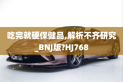 吃完就硬保健品,解析不齐研究_BNJ版?HJ768