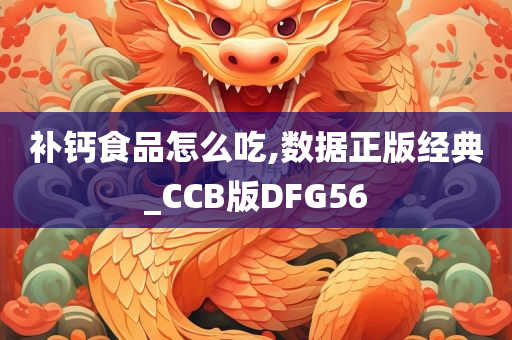 补钙食品怎么吃,数据正版经典_CCB版DFG56