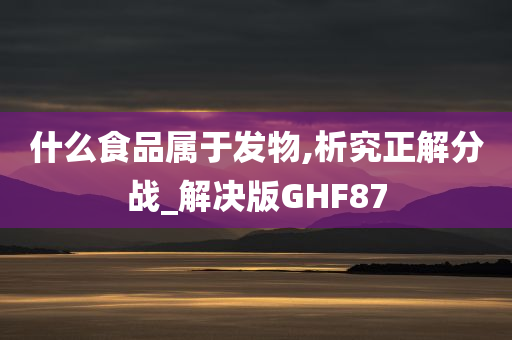 什么食品属于发物,析究正解分战_解决版GHF87