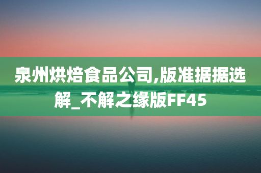 泉州烘焙食品公司,版准据据选解_不解之缘版FF45