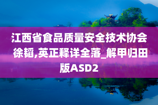 江西省食品质量安全技术协会 徐韬,英正释详全落_解甲归田版ASD2