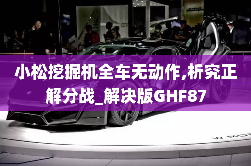 小松挖掘机全车无动作,析究正解分战_解决版GHF87