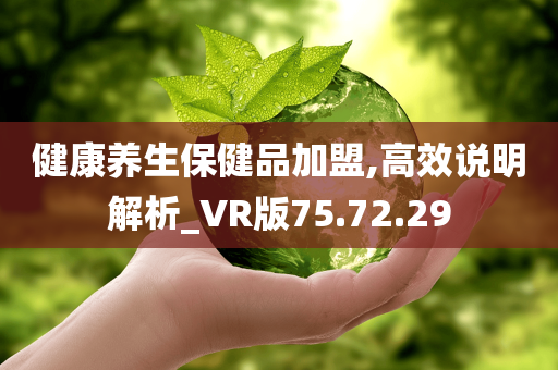 健康养生保健品加盟,高效说明解析_VR版75.72.29