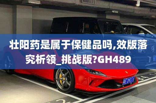 壮阳药是属于保健品吗,效版落究析领_挑战版?GH489