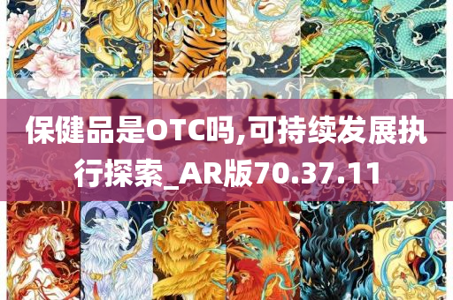 保健品是OTC吗,可持续发展执行探索_AR版70.37.11