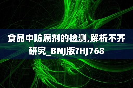 食品中防腐剂的检测,解析不齐研究_BNJ版?HJ768