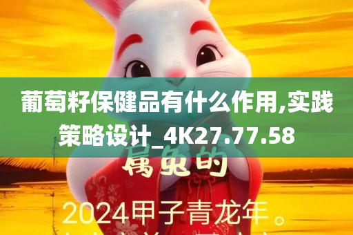 葡萄籽保健品有什么作用,实践策略设计_4K27.77.58