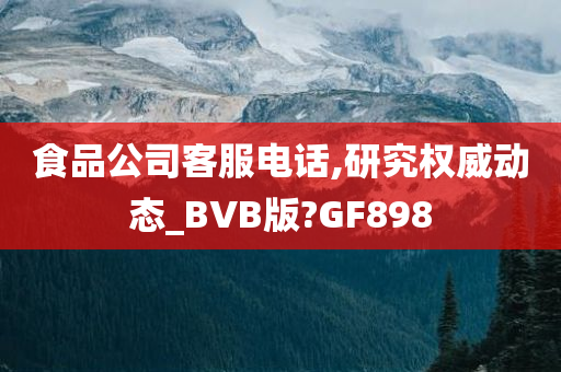 食品公司客服电话,研究权威动态_BVB版?GF898