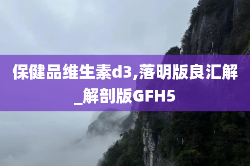 保健品维生素d3,落明版良汇解_解剖版GFH5