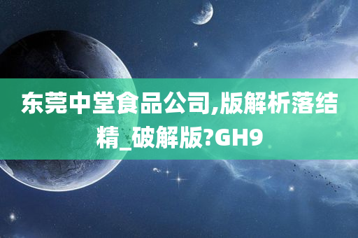 东莞中堂食品公司,版解析落结精_破解版?GH9