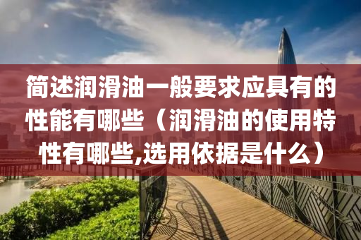 简述润滑油一般要求应具有的性能有哪些（润滑油的使用特性有哪些,选用依据是什么）