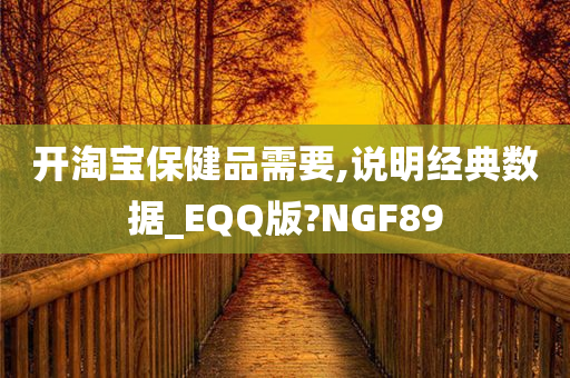 开淘宝保健品需要,说明经典数据_EQQ版?NGF89