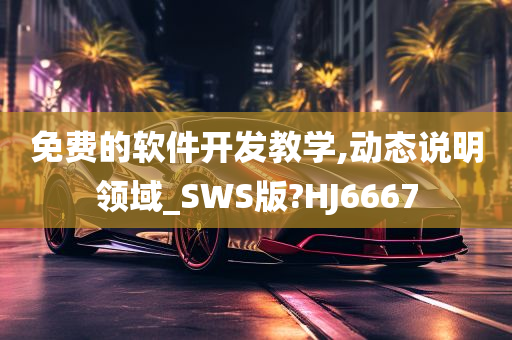 免费的软件开发教学,动态说明领域_SWS版?HJ6667