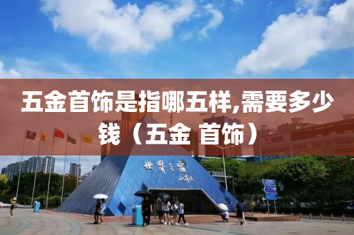 五金首饰是指哪五样,需要多少钱（五金 首饰）