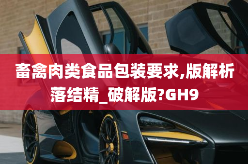 畜禽肉类食品包装要求,版解析落结精_破解版?GH9