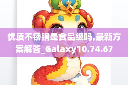 优质不锈钢是食品级吗,最新方案解答_Galaxy10.74.67