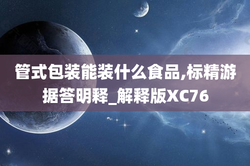 管式包装能装什么食品,标精游据答明释_解释版XC76