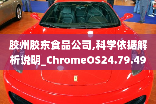 胶州胶东食品公司,科学依据解析说明_ChromeOS24.79.49