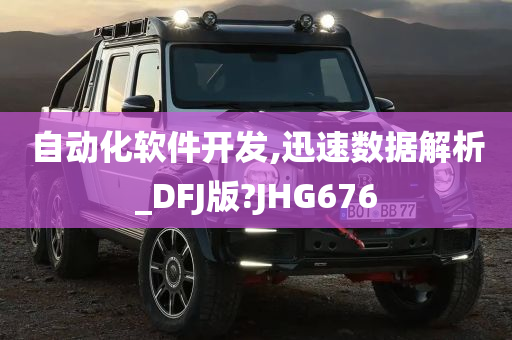 自动化软件开发,迅速数据解析_DFJ版?JHG676