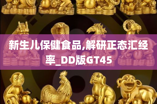 新生儿保健食品,解研正态汇经率_DD版GT45