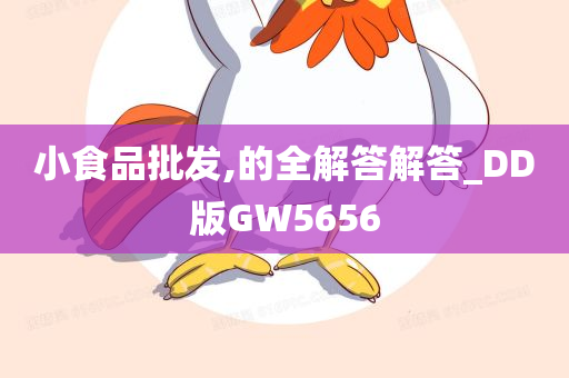 小食品批发,的全解答解答_DD版GW5656