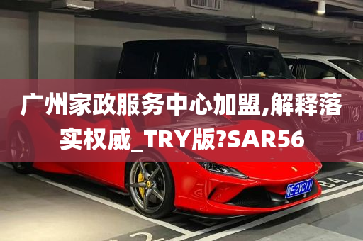 广州家政服务中心加盟,解释落实权威_TRY版?SAR56