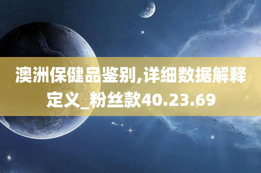 澳洲保健品鉴别,详细数据解释定义_粉丝款40.23.69