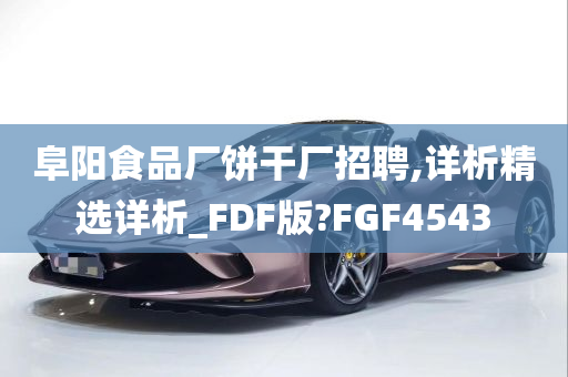 阜阳食品厂饼干厂招聘,详析精选详析_FDF版?FGF4543