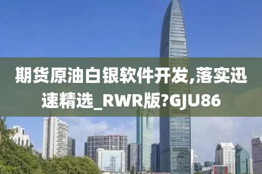 期货原油白银软件开发,落实迅速精选_RWR版?GJU86