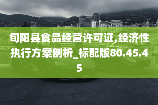 旬阳县食品经营许可证,经济性执行方案剖析_标配版80.45.45