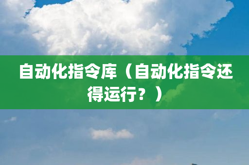 自动化指令库（自动化指令还得运行？）