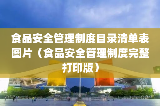 食品安全管理制度目录清单表图片（食品安全管理制度完整打印版）