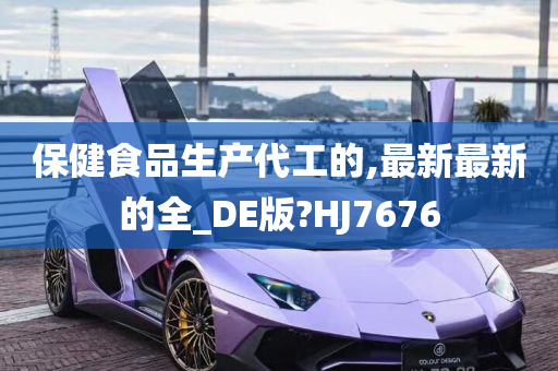 保健食品生产代工的,最新最新的全_DE版?HJ7676