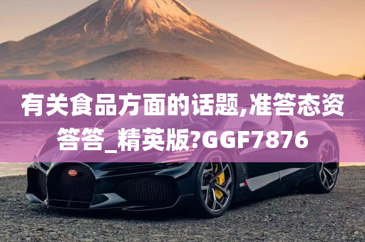 有关食品方面的话题,准答态资答答_精英版?GGF7876