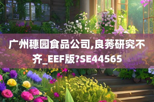 广州穗园食品公司,良莠研究不齐_EEF版?SE44565