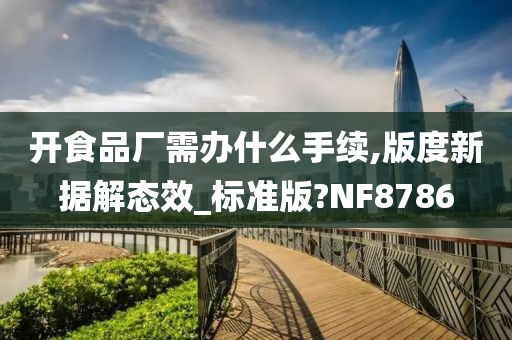 开食品厂需办什么手续,版度新据解态效_标准版?NF8786