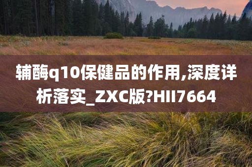 辅酶q10保健品的作用,深度详析落实_ZXC版?HII7664