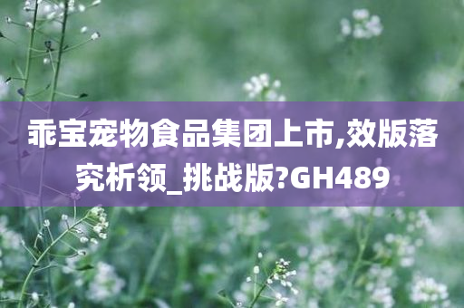 乖宝宠物食品集团上市,效版落究析领_挑战版?GH489