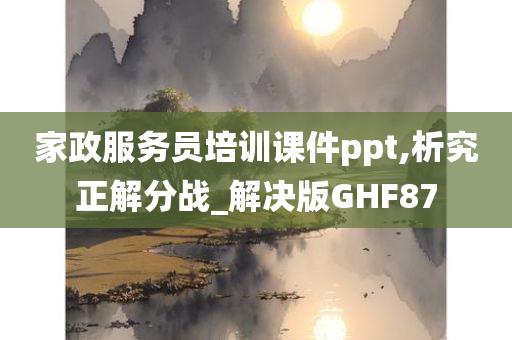 家政服务员培训课件ppt,析究正解分战_解决版GHF87